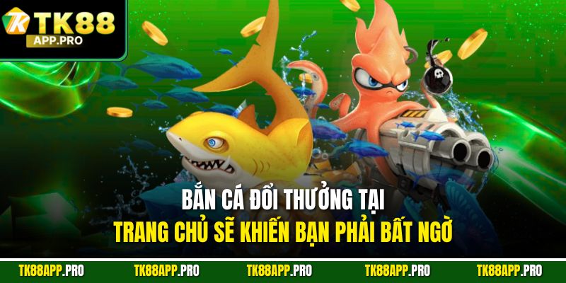 Bắn cá đổi thưởng tại trang chủ sẽ khiến bạn phải bất ngờ