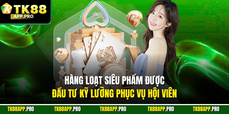 Hàng loạt siêu phẩm được đầu tư kỹ lưỡng phục vụ hội viên